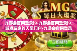 九游会官网登录j9-九游会官网登录j9，游戏玩家的天堂门户-九游会官网登录j9