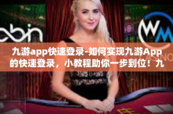 九游app快速登录-如何实现九游App的快速登录，小教程助你一步到位！九游app快速登录