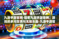 九游手游官网-探索九游手游官网，游戏的多元世界与无限乐趣-九游手游官网