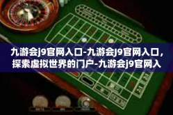 九游会j9官网入口-九游会J9官网入口，探索虚拟世界的门户-九游会j9官网入口