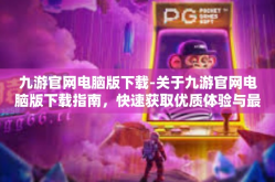 九游官网电脑版下载-关于九游官网电脑版下载指南，快速获取优质体验与最新游戏资讯的入口-九游官网电脑版下载