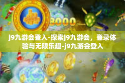 j9九游会登入-探索j9九游会，登录体验与无限乐趣-j9九游会登入