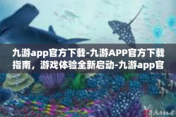 九游app官方下载-九游APP官方下载指南，游戏体验全新启动-九游app官方下载
