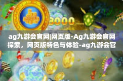 ag九游会官网|网页版-Ag九游会官网探索，网页版特色与体验-ag九游会官网|网页版