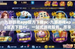 九游游戏app官方下载pc-九游游戏app官方下载PC，一站式游戏服务，尽享游戏乐趣-九游游戏app官方下载pc