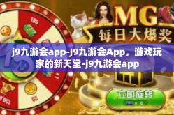 j9九游会app-J9九游会App，游戏玩家的新天堂-j9九游会app