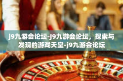 j9九游会论坛-J9九游会论坛，探索与发现的游戏天堂-j9九游会论坛