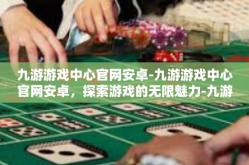 九游游戏中心官网安卓-九游游戏中心官网安卓，探索游戏的无限魅力-九游游戏中心官网安卓