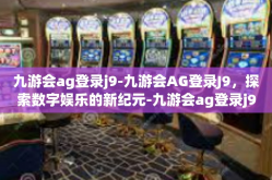 九游会ag登录j9-九游会AG登录J9，探索数字娱乐的新纪元-九游会ag登录j9