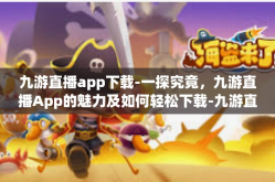 九游直播app下载-一探究竟，九游直播App的魅力及如何轻松下载-九游直播app下载