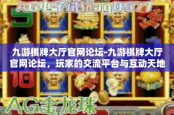 九游棋牌大厅官网论坛-九游棋牌大厅官网论坛，玩家的交流平台与互动天地-九游棋牌大厅官网论坛
