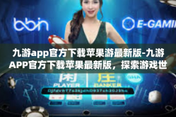 九游app官方下载苹果游最新版-九游APP官方下载苹果最新版，探索游戏世界的必备工具-九游app官方下载苹果游最新版
