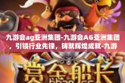 九游会ag亚洲集团-九游会AG亚洲集团，引领行业先锋，铸就辉煌成就-九游会ag亚洲集团