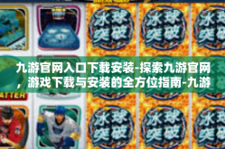 九游官网入口下载安装-探索九游官网，游戏下载与安装的全方位指南-九游官网入口下载安装