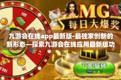 九游会在线app最新版-最独家创新的新形态—探索九游会在线应用最新版功能升级与发展路径-九游会在线app最新版