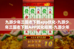 九游少年三国志下载app优化-九游少年三国志下载APP优化指南-九游少年三国志下载app优化