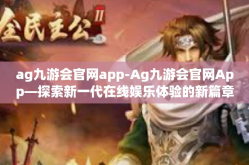 ag九游会官网app-Ag九游会官网App—探索新一代在线娱乐体验的新篇章-ag九游会官网app