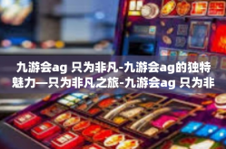 九游会ag 只为非凡-九游会ag的独特魅力—只为非凡之旅-九游会ag 只为非凡