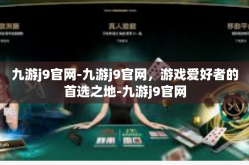 九游j9官网-九游j9官网，游戏爱好者的首选之地-九游j9官网