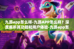 九游app怎么样-九游APP怎么样？深度解析其功能和用户体验-九游app怎么样