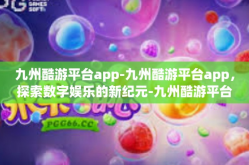 九州酷游平台app-九州酷游平台app，探索数字娱乐的新纪元-九州酷游平台app