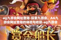 ag九游会网址登陆-探索九游会，AG九游会网址登陆的体验与收获-ag九游会网址登陆
