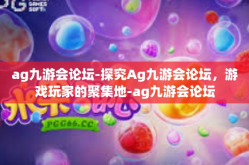 ag九游会论坛-探究Ag九游会论坛，游戏玩家的聚集地-ag九游会论坛