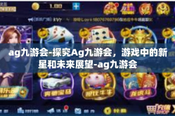 ag九游会-探究Ag九游会，游戏中的新星和未来展望-ag九游会