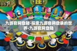 九游官网登陆-探索九游官网登录的世界-九游官网登陆