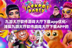九游大厅软件游戏大厅下载app优化-浅探九游大厅软件游戏大厅下载APP的优化策略-九游大厅软件游戏大厅下载app优化