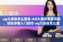 ag九游会怎么登录-AG九游会登录详解，轻松掌握入门操作-ag九游会怎么登录