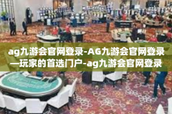 ag九游会官网登录-AG九游会官网登录—玩家的首选门户-ag九游会官网登录