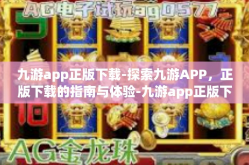 九游app正版下载-探索九游APP，正版下载的指南与体验-九游app正版下载