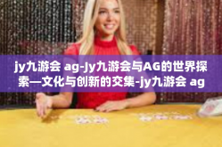 jy九游会 ag-Jy九游会与AG的世界探索—文化与创新的交集-jy九游会 ag