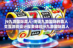 j9九游国际真人-浅谈九游国际的真人交互游戏设计探索体验j9九游国际真人游戏概念的艺术与文化融合魅力-j9九游国际真人