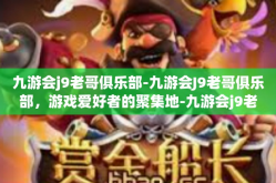 九游会j9老哥俱乐部-九游会J9老哥俱乐部，游戏爱好者的聚集地-九游会j9老哥俱乐部