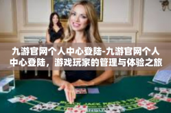 九游官网个人中心登陆-九游官网个人中心登陆，游戏玩家的管理与体验之旅-九游官网个人中心登陆