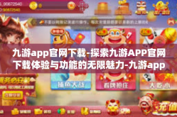 九游app官网下载-探索九游APP官网下载体验与功能的无限魅力-九游app官网下载