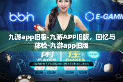 九游app旧版-九游APP旧版，回忆与体验-九游app旧版