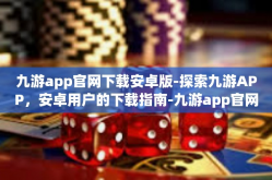 九游app官网下载安卓版-探索九游APP，安卓用户的下载指南-九游app官网下载安卓版
