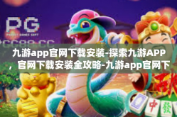 九游app官网下载安装-探索九游APP，官网下载安装全攻略-九游app官网下载安装