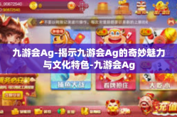 九游会Ag-揭示九游会Ag的奇妙魅力与文化特色-九游会Ag