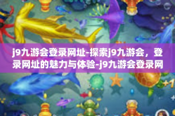 j9九游会登录网址-探索j9九游会，登录网址的魅力与体验-j9九游会登录网址