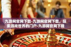 九游网官网下载-九游网官网下载，探索游戏世界的门户-九游网官网下载