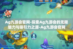 Ag九游会官网-探索Ag九游会的无限魅力与吸引力之源-Ag九游会官网