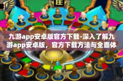 九游app安卓版官方下载-深入了解九游app安卓版，官方下载方法与全面体验概述-九游app安卓版官方下载