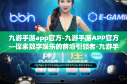 九游手游app官方-九游手游APP官方—探索数字娱乐的前沿引领者-九游手游app官方