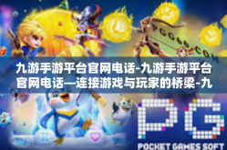 九游手游平台官网电话-九游手游平台官网电话—连接游戏与玩家的桥梁-九游手游平台官网电话