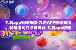 九游app极速充值-九游APP极速充值，畅玩游戏的必备神器-九游app极速充值