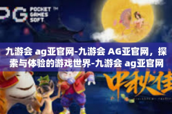 九游会 ag亚官网-九游会 AG亚官网，探索与体验的游戏世界-九游会 ag亚官网